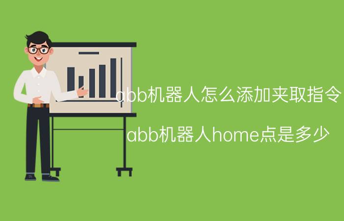 abb机器人怎么添加夹取指令 abb机器人home点是多少？